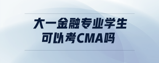 大一金融專業(yè)學(xué)生可以考cma嗎