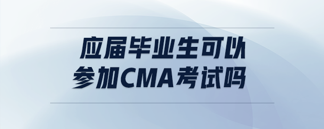 應(yīng)屆畢業(yè)生可以參加cma考試嗎