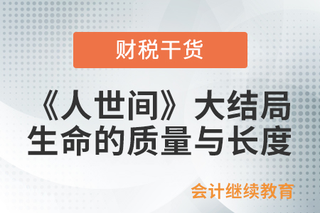 會(huì)計(jì)人們：《人世間》大結(jié)局了，生命的質(zhì)量比長(zhǎng)度更重要 ！