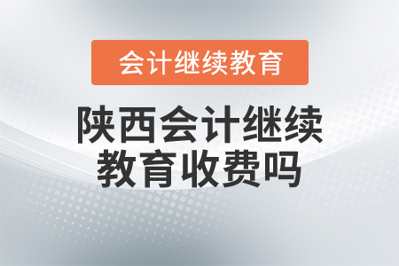 陜西會(huì)計(jì)繼續(xù)教育收費(fèi)嗎？