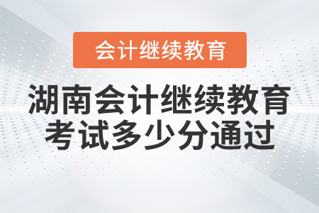 湖南會(huì)計(jì)繼續(xù)教育考試多少分通過(guò)？