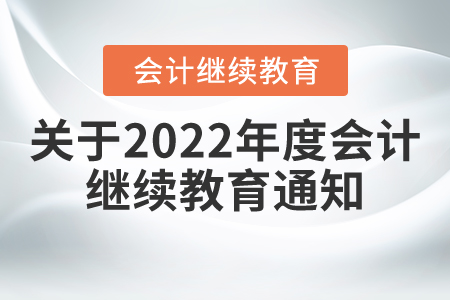 關(guān)于做好2022年度會(huì)計(jì)人員繼續(xù)教育有關(guān)工作的通知