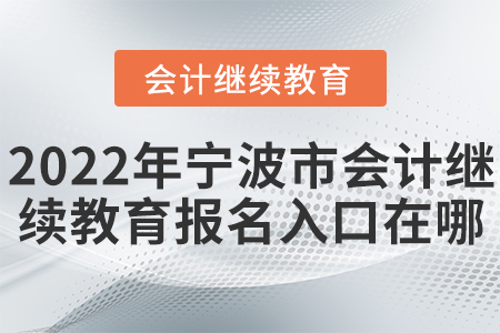 2022年寧波市會計繼續(xù)教育報名入口在哪？