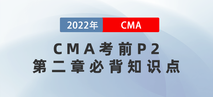 2022年CMA考前P2第二章必背知識點小結(jié)