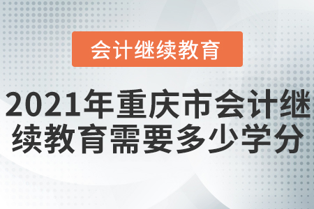 2021年重慶市會計(jì)繼續(xù)教育需要多少學(xué)分？