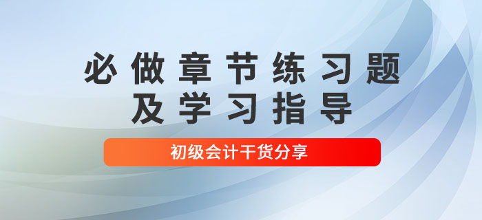 2022年初級(jí)會(huì)計(jì)考試必做章節(jié)練習(xí)題及學(xué)習(xí)指導(dǎo)，考生速看！