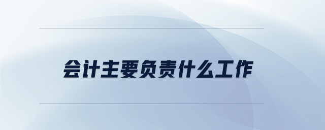 會(huì)計(jì)主要負(fù)責(zé)什么工作