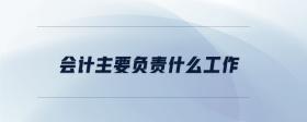 會計主要負責(zé)什么工作