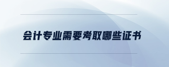 會(huì)計(jì)專業(yè)需要考取哪些證書(shū)