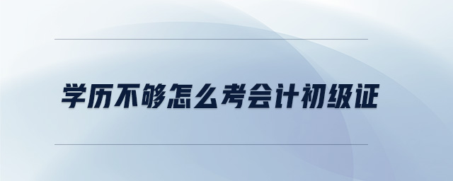 學(xué)歷不夠怎么考會(huì)計(jì)初級(jí)證