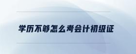學(xué)歷不夠怎么考會計初級證