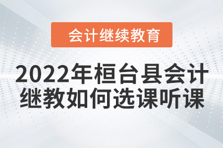 2022年山東省桓臺(tái)縣會(huì)計(jì)繼續(xù)教育如何選課聽課？