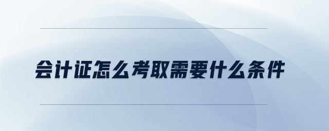 會(huì)計(jì)證怎么考取需要什么條件
