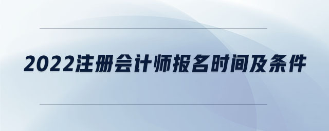 2022注冊會計師報名時間及條件