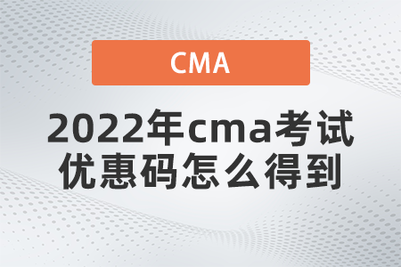 2022年cma考試優(yōu)惠碼怎么得到