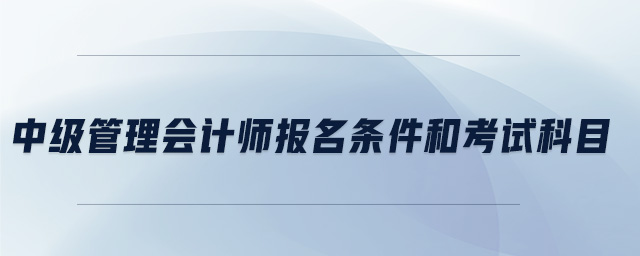 中級管理會計師報名條件和考試科目