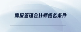 高級管理會計師報名條件