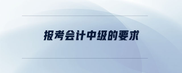 報(bào)考會(huì)計(jì)中級(jí)的要求