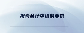 報(bào)考會(huì)計(jì)中級(jí)的要求