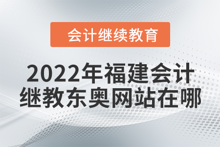 2022年福建會(huì)計(jì)繼續(xù)教育東奧網(wǎng)站在哪？