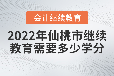 2022年仙桃市會(huì)計(jì)繼續(xù)教育需要多少學(xué)分？