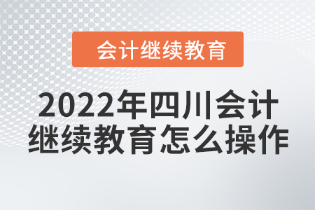 2022年四川會(huì)計(jì)繼續(xù)教育怎么操作？