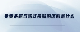 免責(zé)條款與格式條款的區(qū)別是什么