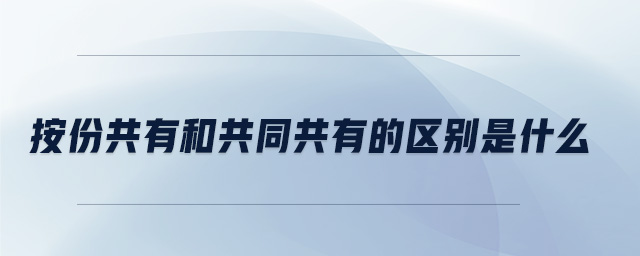 按份共有和共同共有的區(qū)別是什么 按份共有和共同共有的區(qū)別是什么