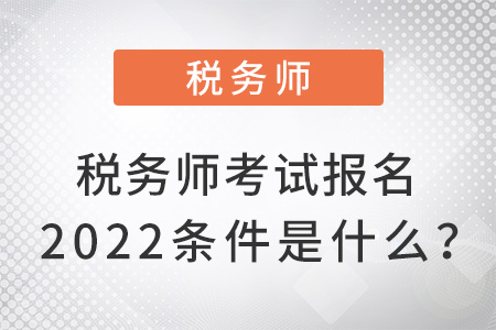 稅務師考試報名2022條件是什么？