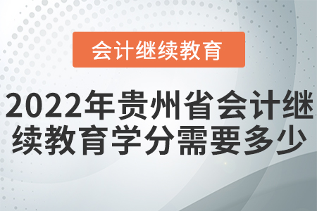 2022年貴州省會計(jì)繼續(xù)教育學(xué)分需要多少？