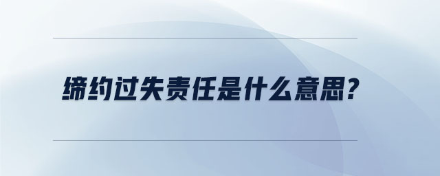 締約過(guò)失責(zé)任是什么意思