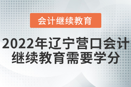 2022年遼寧營口會計繼續(xù)教育需要多少學分？