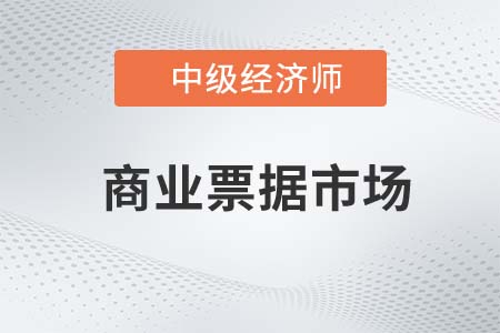 商業(yè)票據(jù)市場2022中級經(jīng)濟師金融備考預習必讀知識點