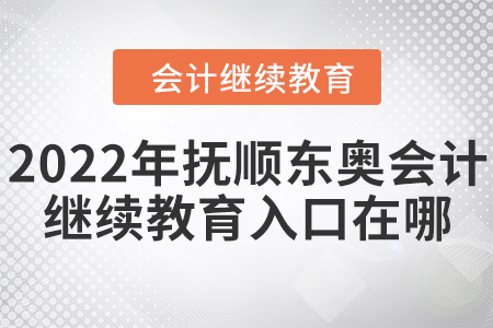 2022年撫順東奧會計繼續(xù)教育入口在哪？