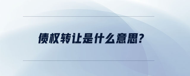 債權(quán)轉(zhuǎn)讓是什么意思