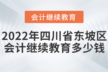 2022年四川省東坡區(qū)會計繼續(xù)教育多少錢？