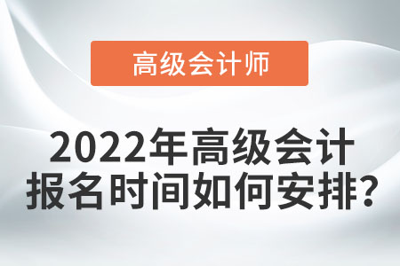 2022年高級會計報名時間如何安排？