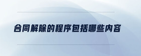 合同解除的程序包括哪些內(nèi)容