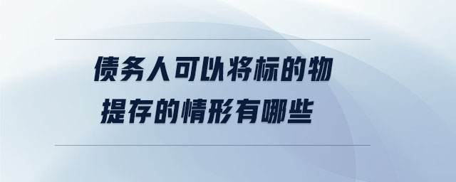 債務(wù)人可以將標(biāo)的物提存的情形有哪些