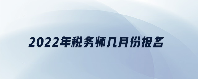 2022年稅務(wù)師幾月份報名