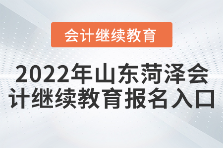 2022年山東菏澤會計繼續(xù)教育報名入口 2022年山東菏澤會計繼續(xù)教育報名入口