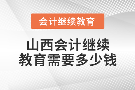 山西會計繼續(xù)教育需要多少錢？