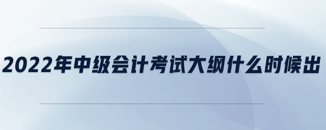 2022年中級(jí)會(huì)計(jì)考試大綱什么時(shí)候出