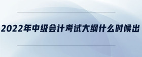 2022年中級(jí)會(huì)計(jì)考試大綱什么時(shí)候出