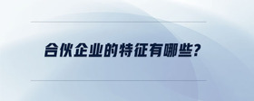 合伙企業(yè)的特征有哪些？