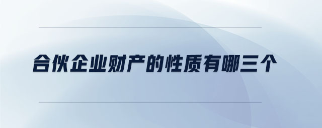 合伙企業(yè)財(cái)產(chǎn)的性質(zhì)有哪三個(gè)