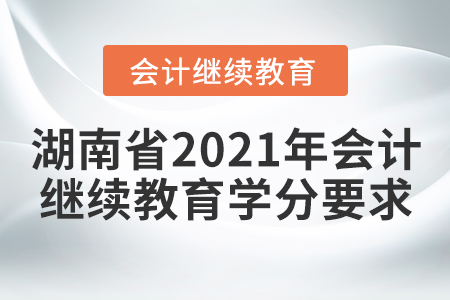 湖南省2021年會計繼續(xù)教育學分要求