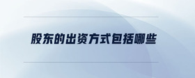 股東的出資方式包括哪些