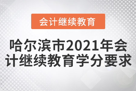 哈爾濱市2021年會計繼續(xù)教育學(xué)分要求 哈爾濱市2021年會計繼續(xù)教育學(xué)分要求