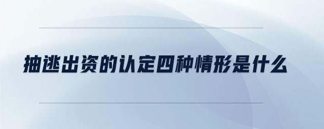 抽逃出資的認定四種情形是什么